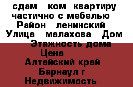 сдам 1 ком. квартиру частично с мебелью › Район ­ ленинский › Улица ­ малахова › Дом ­ 65 › Этажность дома ­ 5 › Цена ­ 7 000 - Алтайский край, Барнаул г. Недвижимость » Квартиры аренда   . Алтайский край